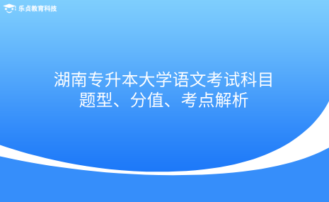 湖南專升本大學語文考試科目題型、分值、考點解析.png