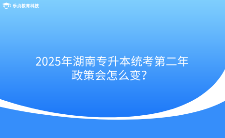 2025年湖南專升本統(tǒng)考第二年，政策會怎么變？.png