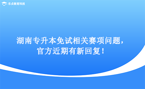 湖南專升本免試相關(guān)賽項問題，官方近期有新回復(fù)！.png