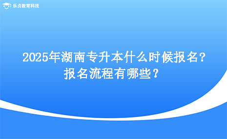 2025年湖南專升本什么時(shí)候報(bào)名，報(bào)名流程有哪些.png