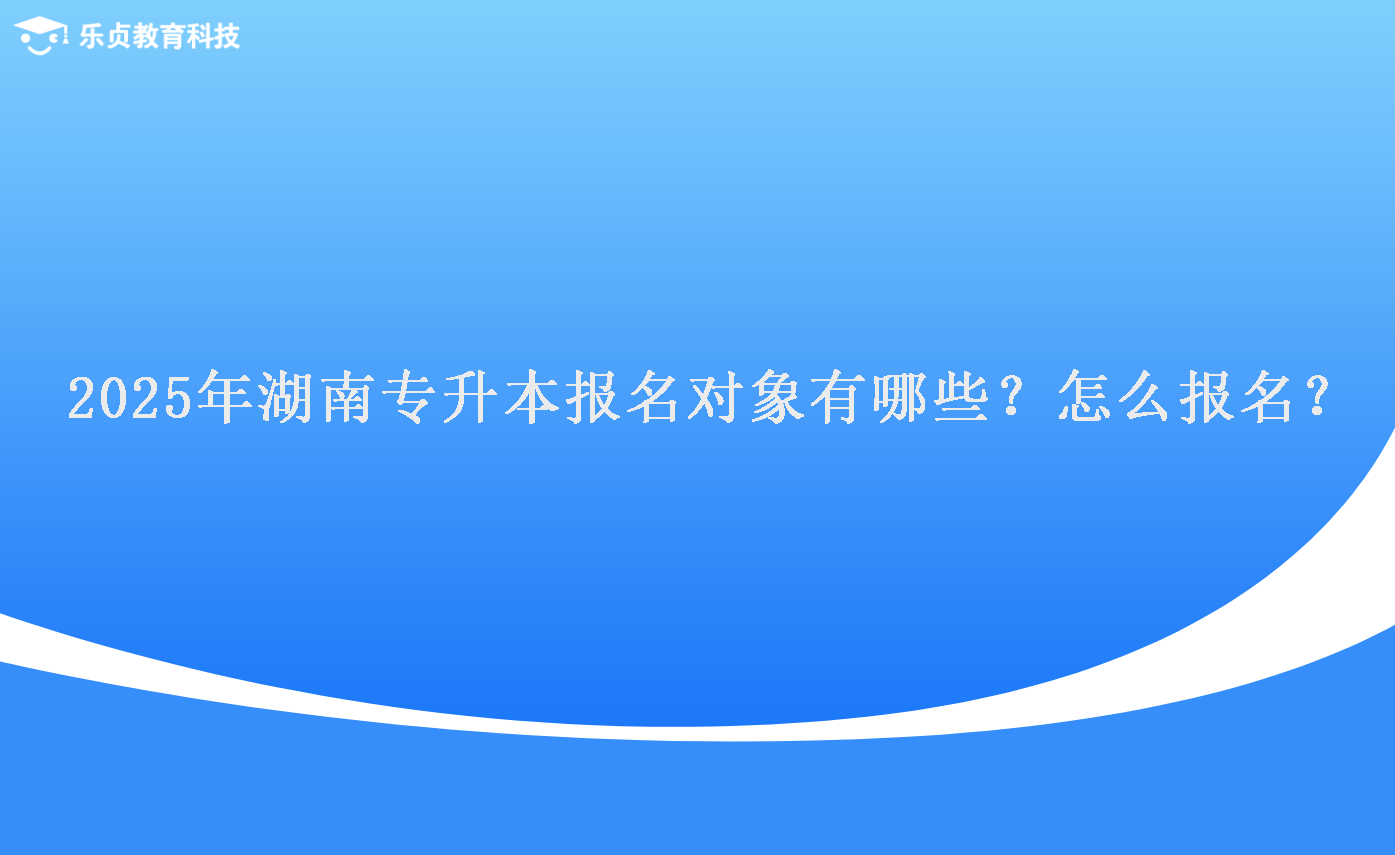 2025年湖南專升本報(bào)名對(duì)象有哪些？怎么報(bào)名？.png