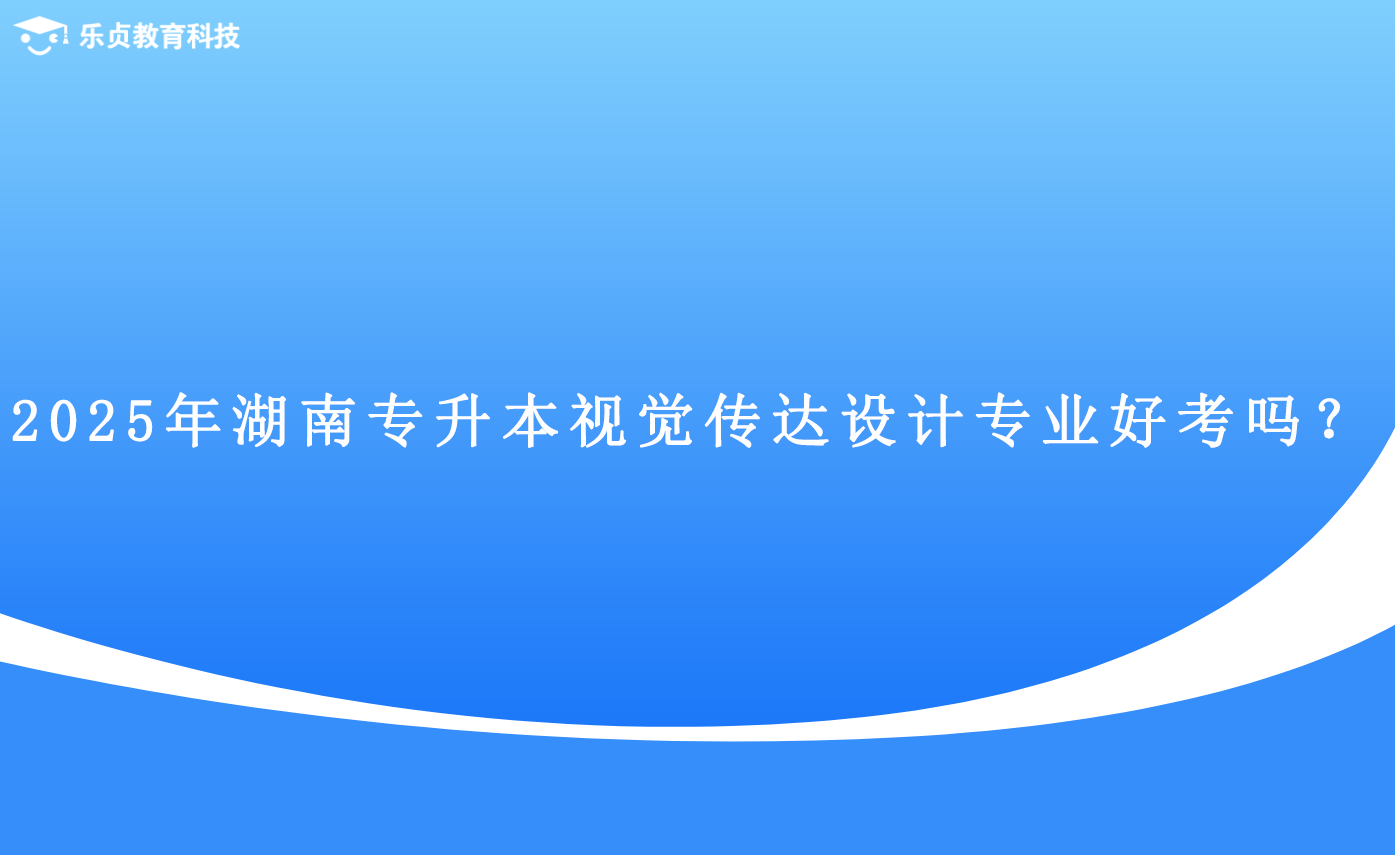 2025年湖南專升本視覺傳達(dá)設(shè)計(jì)專業(yè)好考嗎？.png
