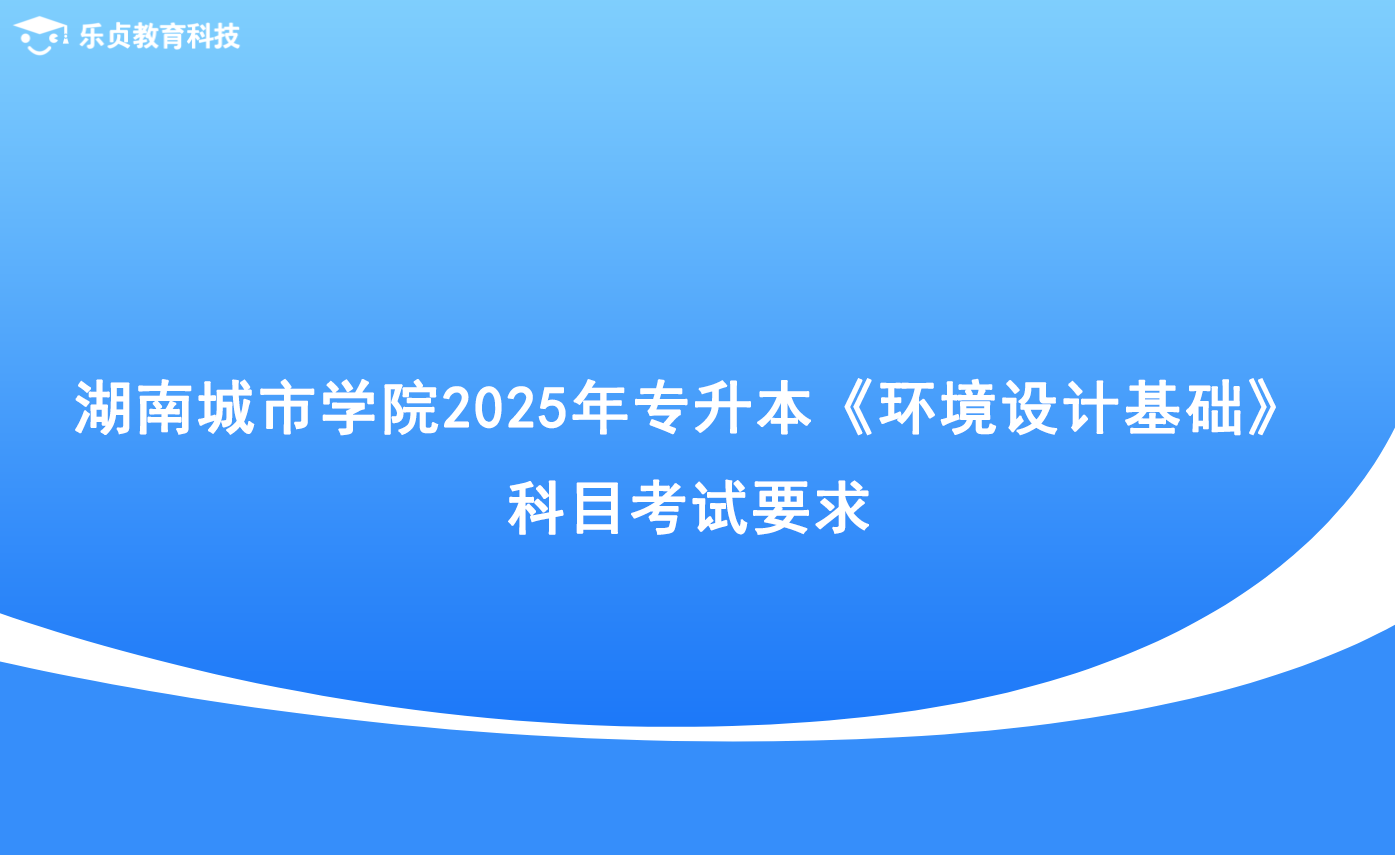 湖南城市學院2025年專升本《環(huán)境設計基礎》科目考試要求.png