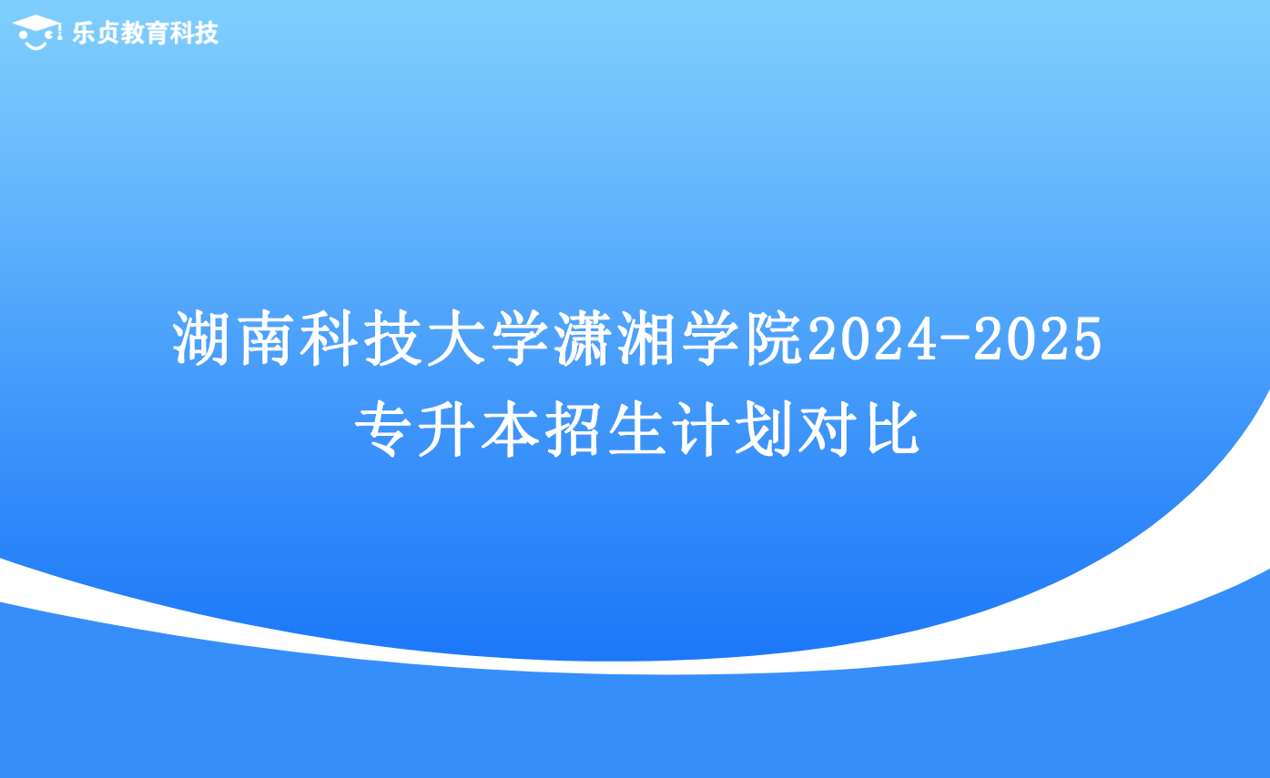 湖南科技大學(xué)瀟湘學(xué)院2024-2025專升本招生計(jì)劃對(duì)比.png