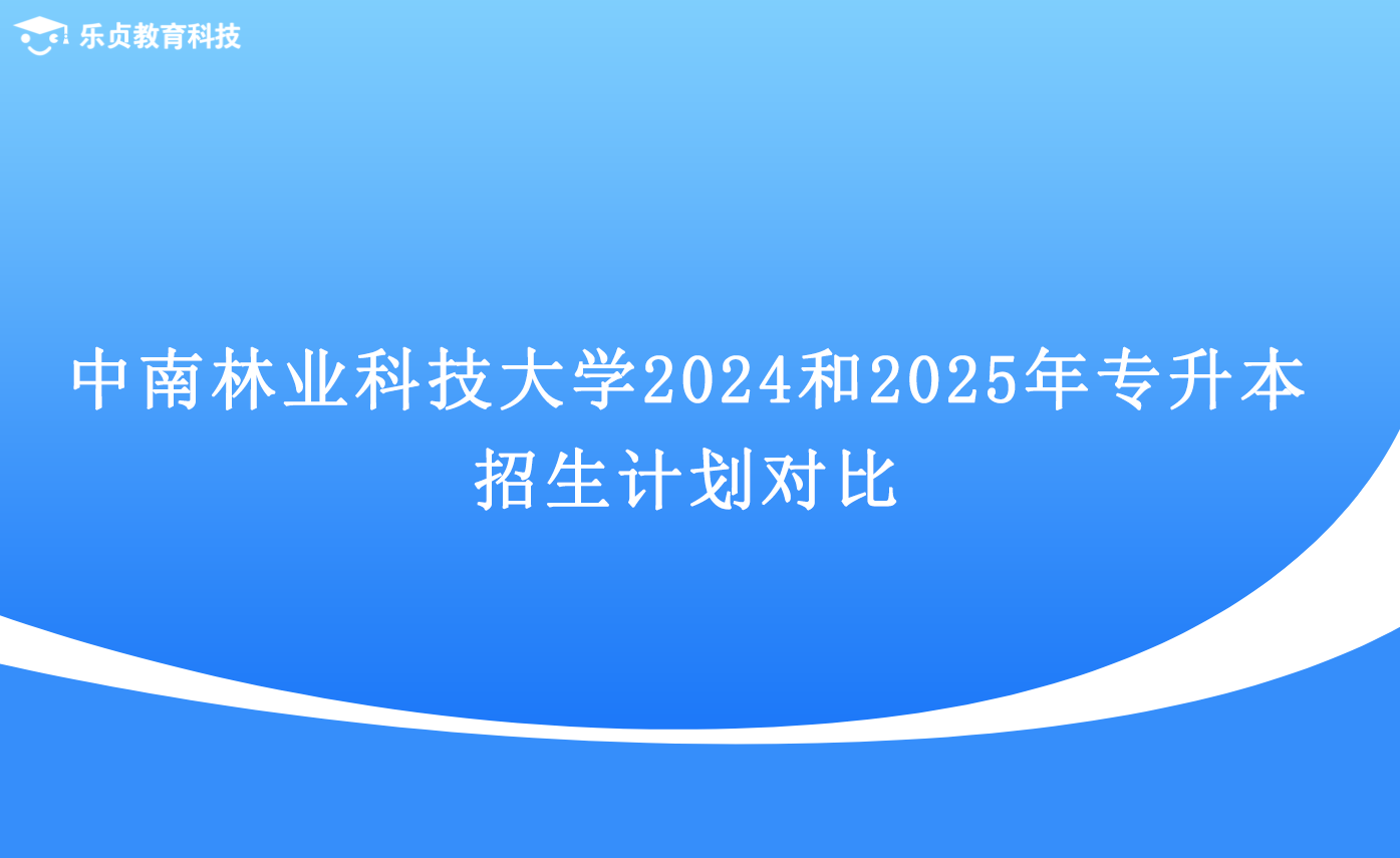 中南林業(yè)科技大學2024和2025年專升本招生計劃對比.png