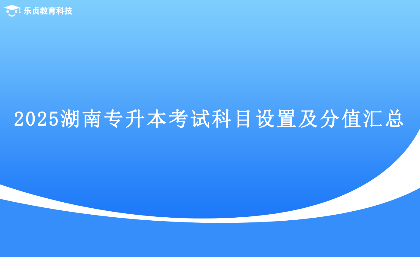 2025湖南專升本考試科目設置及分值匯總.png