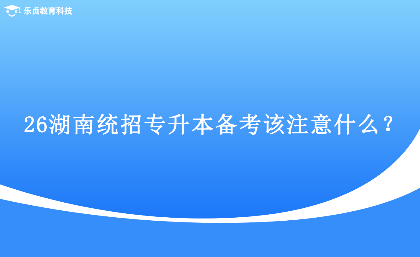26湖南統(tǒng)招專升本備考該注意什么？.png