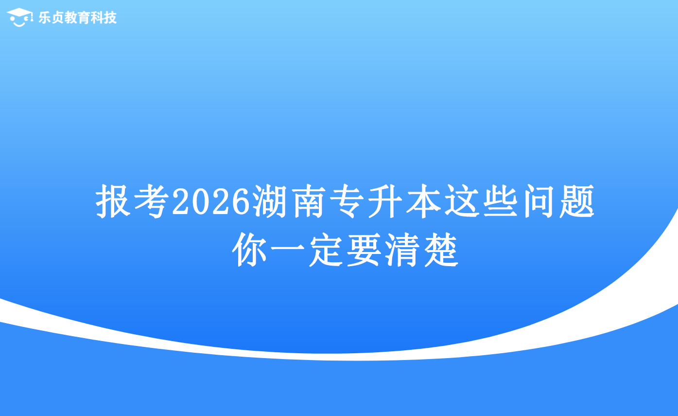 報考2026湖南專升本，這些問題你一定要清楚.png