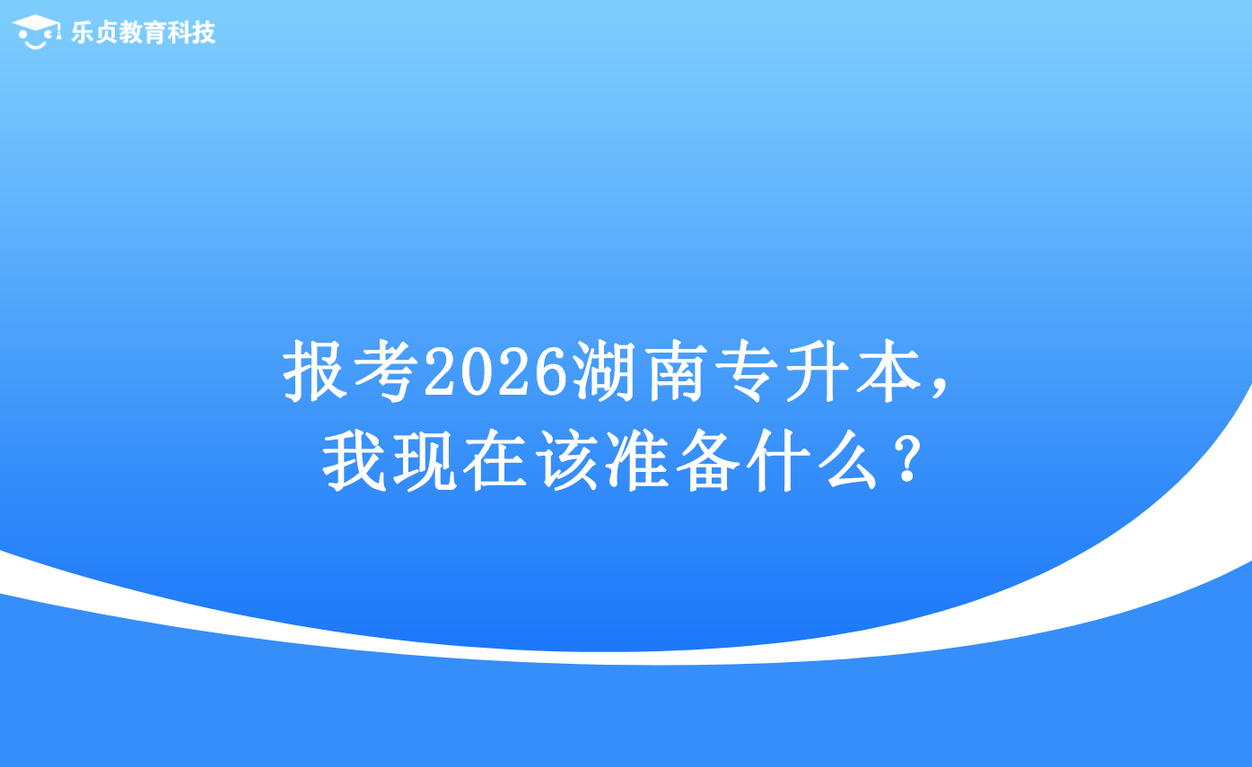報(bào)考2026湖南專升本，我現(xiàn)在該準(zhǔn)備什么？.png