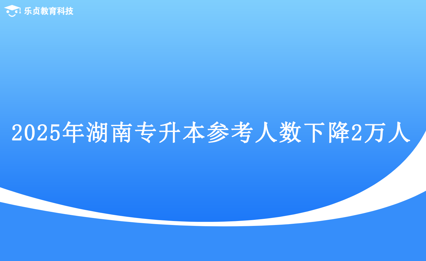 2025年湖南專升本參考人數(shù)下降2萬(wàn)人.png
