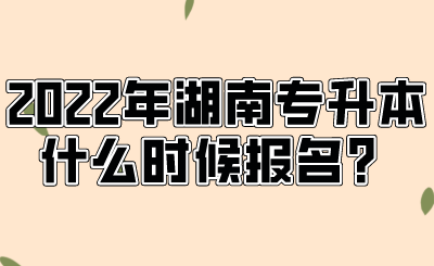 2022年湖南專升本什么時(shí)候報(bào)名？.png