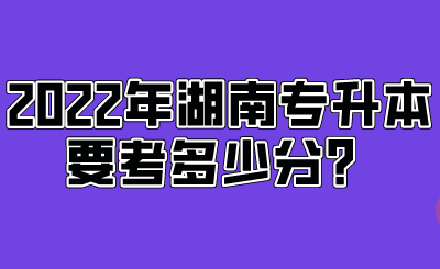 2022年湖南專升本要考多少分？.png