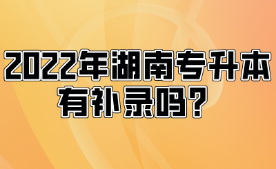 2022年湖南專升本有補錄嗎？.png
