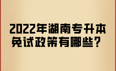 2022年湖南專升本免試政策有哪些？.png