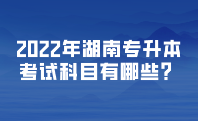 2022年湖南專升本考試科目有哪些？.png