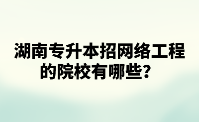 湖南專升本招網(wǎng)絡(luò)工程的院校有哪些？.png