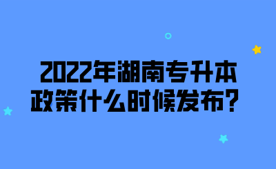 2022年湖南專升本政策什么時候發(fā)布？.png