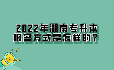 2022年湖南專升本報名方式是怎樣的？.png