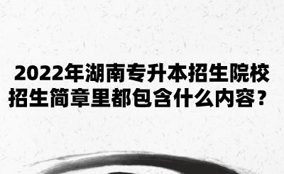 2022年湖南專升本招生院校招生簡章里都包含什么內(nèi)容？.png