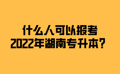 什么人可以報(bào)考2022年湖南專升本？.png