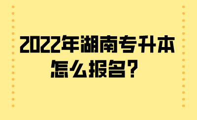 2022年湖南專升本怎么報名？.png