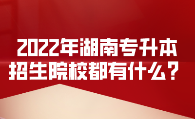 2022年湖南專升本招生院校都有什么？.png