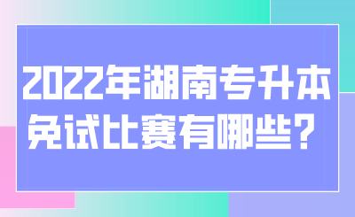 2022年湖南專升本免試比賽有哪些？.png