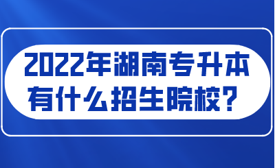 2022年湖南專(zhuān)升本有什么招生院校？.png
