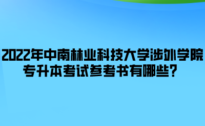 2022年中南林業(yè)科技大學(xué)涉外學(xué)院專升本考試參考書有哪些？.png