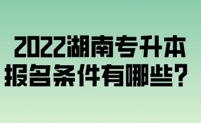 2022湖南專升本報名條件有哪些？.png