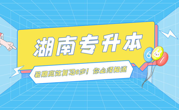 湖南專升本暑期高效復(fù)習(xí)6步！你必須知道