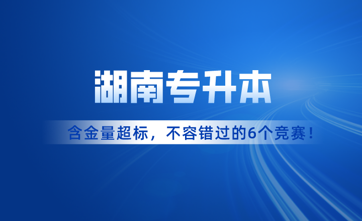 含金量超標(biāo)！湖南專升本考試不容錯(cuò)過的6個(gè)競賽！