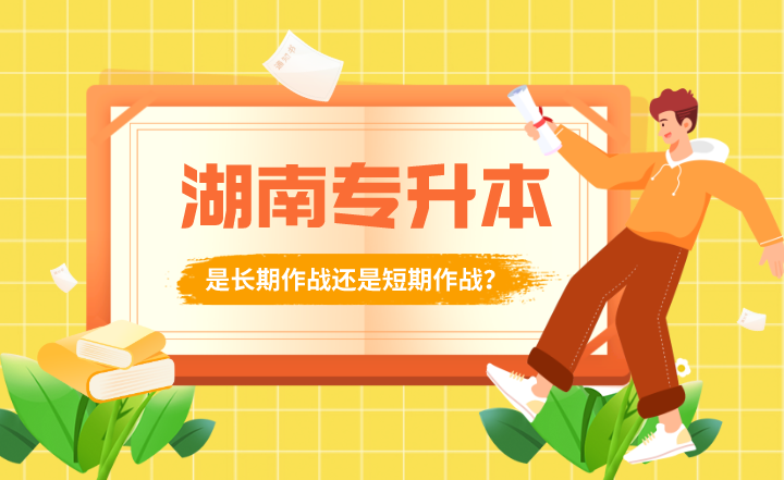 湖南專升本是長(zhǎng)期作戰(zhàn)還是短期作戰(zhàn)？