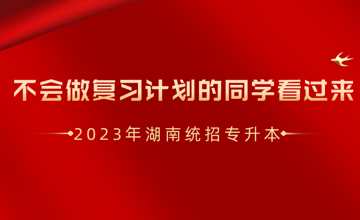湖南統(tǒng)招專升本不會(huì)做復(fù)習(xí)計(jì)劃的同學(xué)看過來！