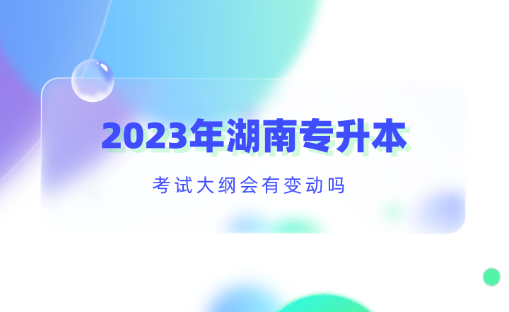 2023年湖南專升本考試大綱會(huì)有變動(dòng)嗎？