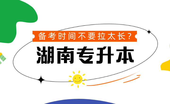 湖南專升本備考時(shí)間不要拉太長(zhǎng)？到底可不可信？