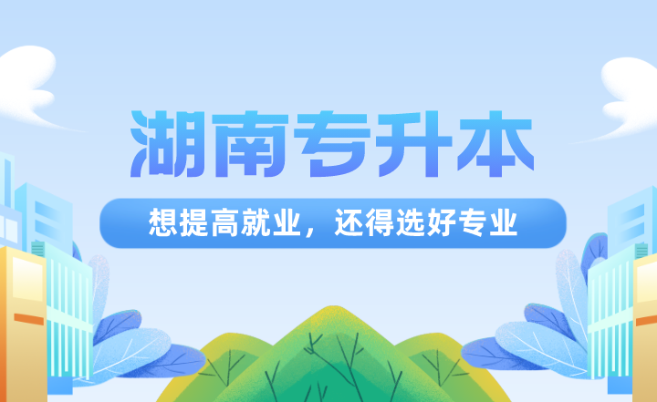 湖南專(zhuān)升本想提高就業(yè)，還得選好專(zhuān)業(yè)