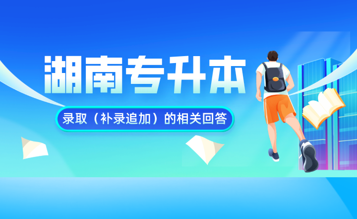 湖南專升本錄取（補錄追加）的相關(guān)回答