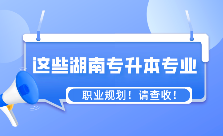 這些專業(yè)湖南專升本之后的職業(yè)規(guī)劃！請查收！