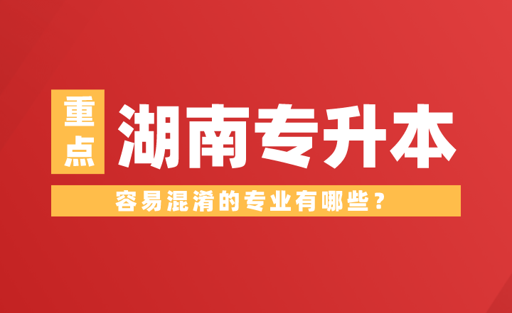 湖南專升本容易混淆的專業(yè)有哪些？