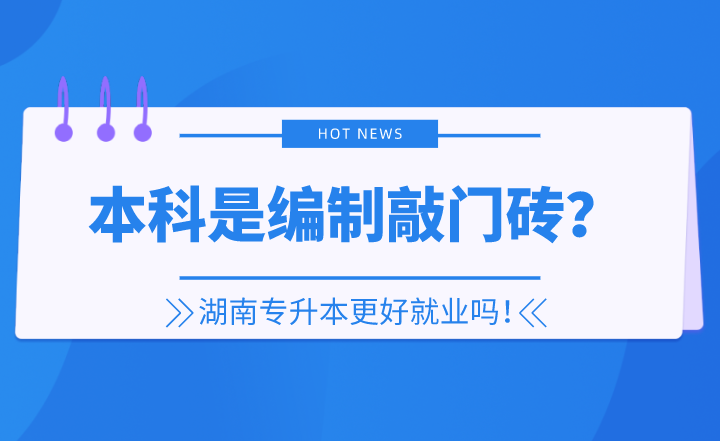 本科是編制敲門磚？湖南專升本更好就業(yè)嗎！