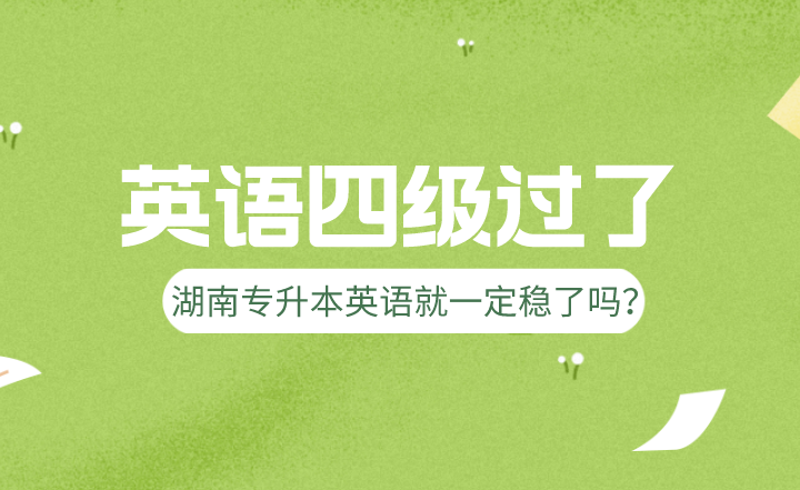英語四級(jí)過了，湖南專升本英語就一定穩(wěn)了嗎？