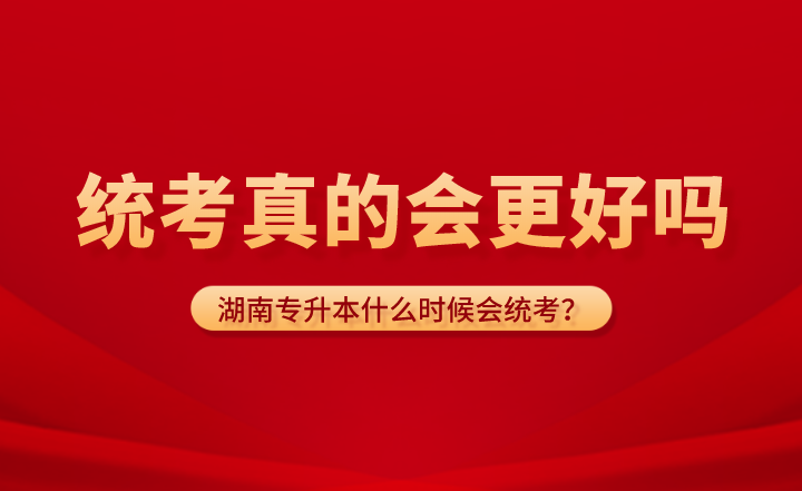 湖南專升本什么時候會統(tǒng)考？統(tǒng)考真的會更好嗎？