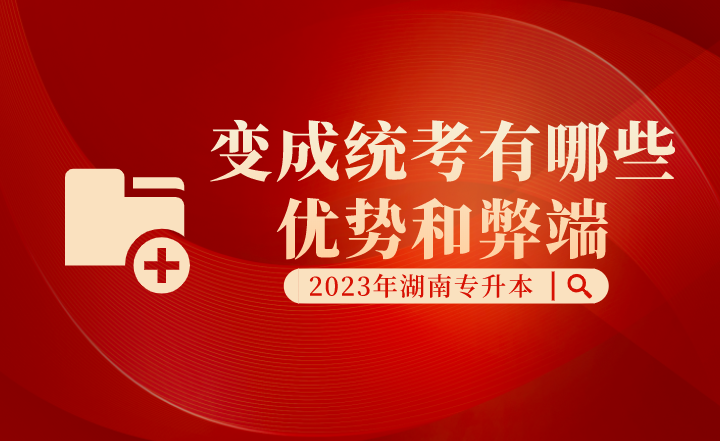 湖南專升本變成統(tǒng)考有哪些優(yōu)勢(shì)和弊端？