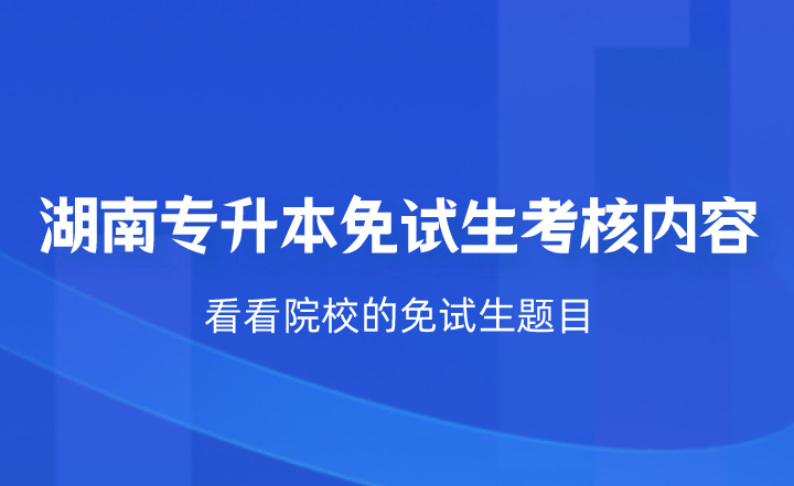 湖南專升本免試生考核什么？看看院校的免試生題目