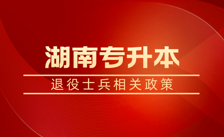 退役士兵除了湖南專升本免試還有學(xué)費補償、代償，每年最高16000元！