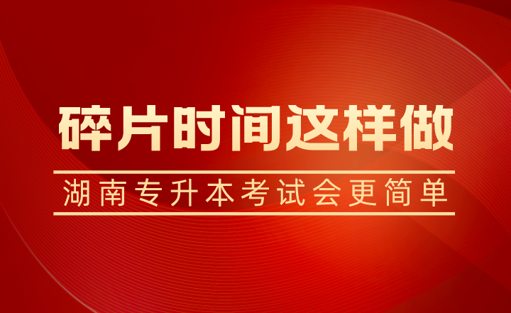 碎片時間這樣做，湖南專升本考試會更簡單