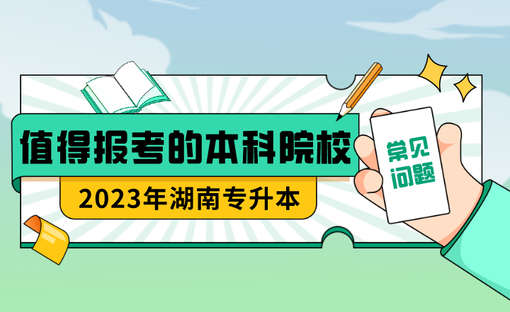 23年湖南專升本值得報(bào)考的本科院校？