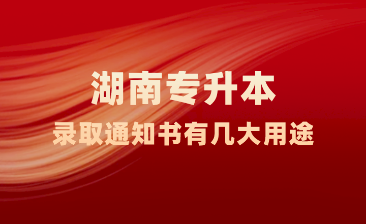 湖南專升本錄取通知書有幾大用途，你知道嗎？