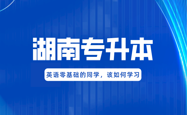 湖南專升本英語(yǔ)零基礎(chǔ)的同學(xué)，該如何學(xué)習(xí)?